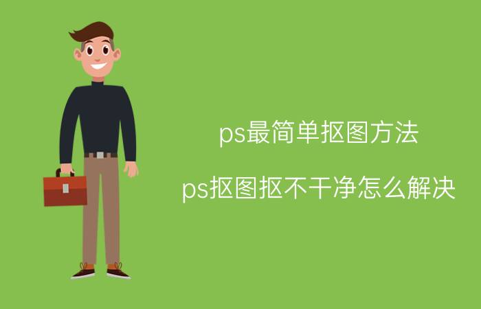 ps最简单抠图方法 ps抠图抠不干净怎么解决？